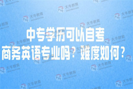 中专学历可以自考商务英语专业吗？难度如何？