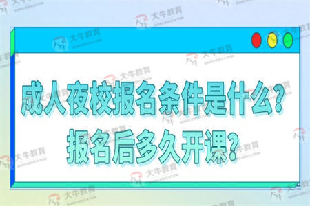 成人夜校报名条件是什么？报名后多久开课？