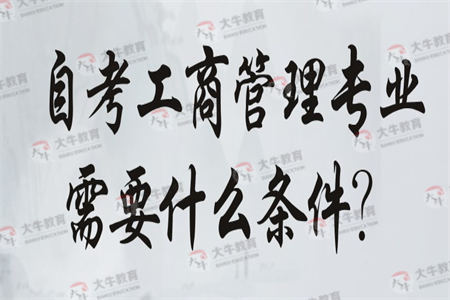 自考工商管理专业需要什么条件？