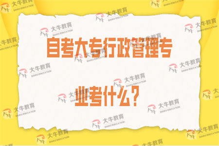 自考大专行政管理专业考什么？