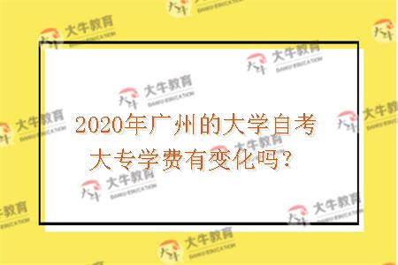 2020年广州的大学自考大专学费有变化吗？