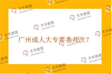 广州成人大专要考几次？