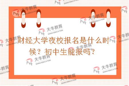 财经大学夜校报名是什么时候？初中生能报吗？