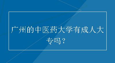 广州的中医药大学有成人大专吗？