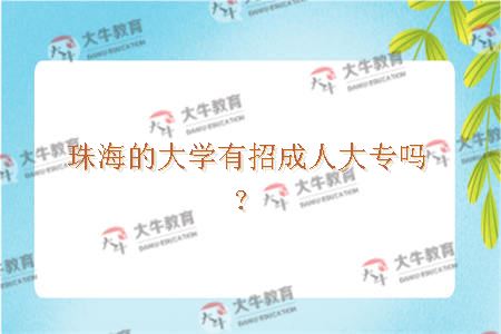 珠海的大学有招成人大专吗？
