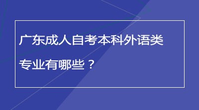 广东成人自考本科外语类专业有哪些？