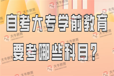 自考大专学前教育要考哪些科目？