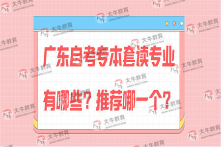 广东自考专本套读专业有哪些？推荐哪一个？