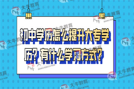 初中学历怎么提升大专学历？有哪些学习方式？