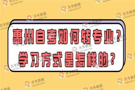 惠州自考如何转专业？学习方式是怎样的？
