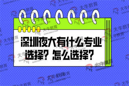深圳夜大有什么专业选择？怎么选择？