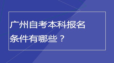 广州自考本科报名条件有哪些？