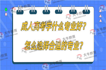成人高考学什么专业好？怎么选择合适的专业？